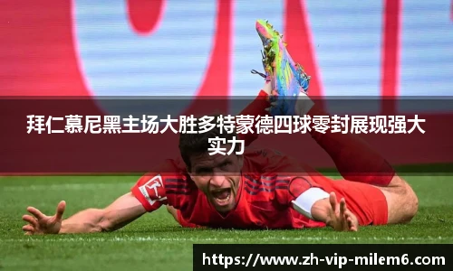拜仁慕尼黑主场大胜多特蒙德四球零封展现强大实力