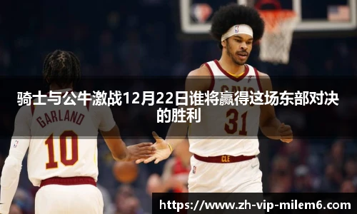 骑士与公牛激战12月22日谁将赢得这场东部对决的胜利