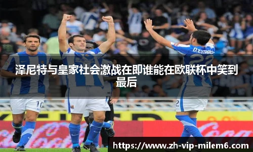 泽尼特与皇家社会激战在即谁能在欧联杯中笑到最后