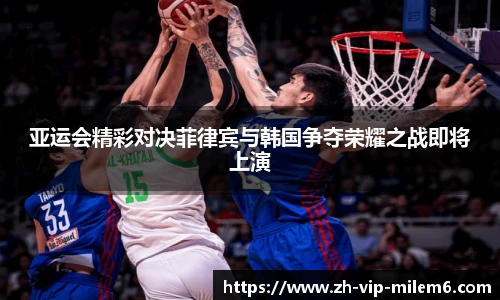 亚运会精彩对决菲律宾与韩国争夺荣耀之战即将上演